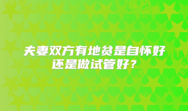 夫妻双方有地贫是自怀好还是做试管好?