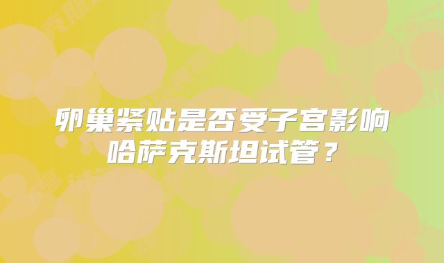 卵巢紧贴是否受子宫影响哈萨克斯坦试管？