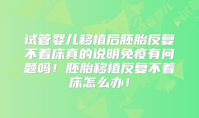 试管婴儿移植后胚胎反复不着床真的说明免疫有问题吗!胚胎移植反复不着床怎么办!