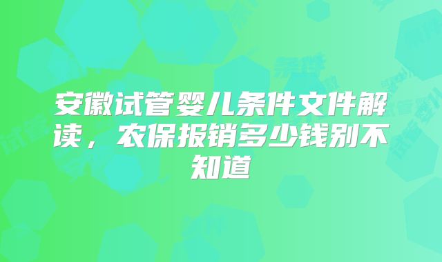 安徽试管婴儿条件文件解读,农保报销多少钱别不知道