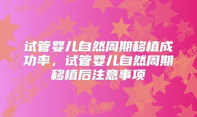 试管婴儿自然周期移植成功率，试管婴儿自然周期移植后注意事项