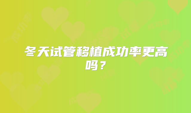 冬天试管移植成功率更高吗？