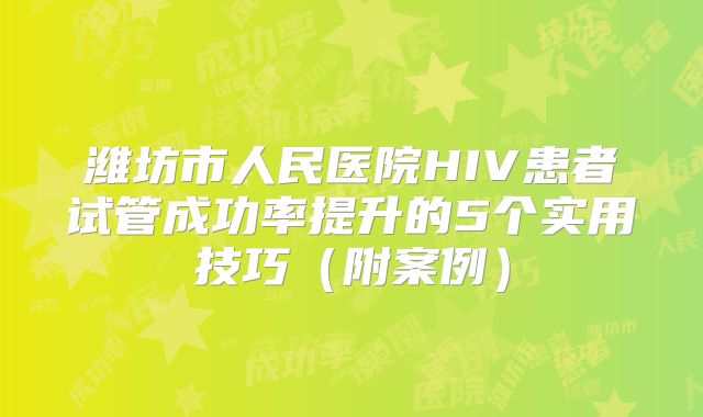 潍坊市人民医院HIV患者试管成功率提升的5个实用技巧（附案例）