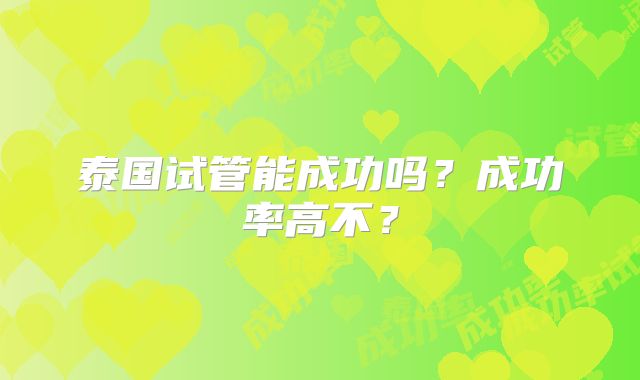 泰国试管能成功吗?成功率高不?