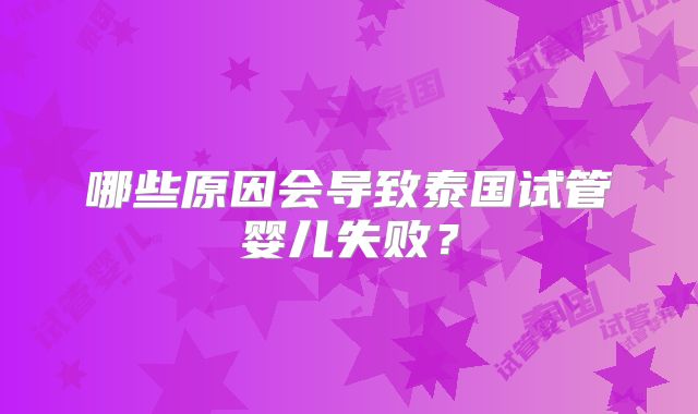 哪些原因会导致泰国试管婴儿失败？