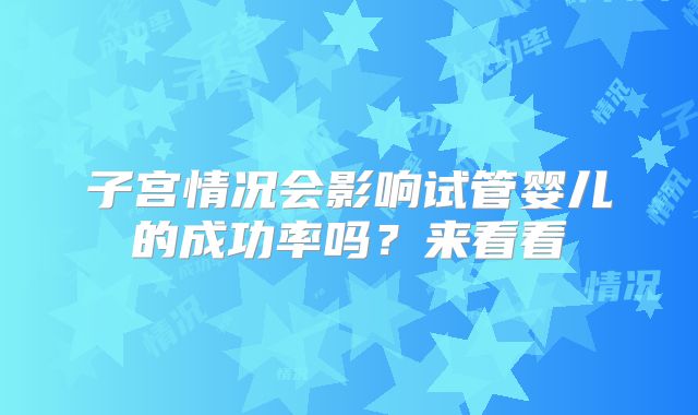 子宫情况会影响试管婴儿的成功率吗？来看看