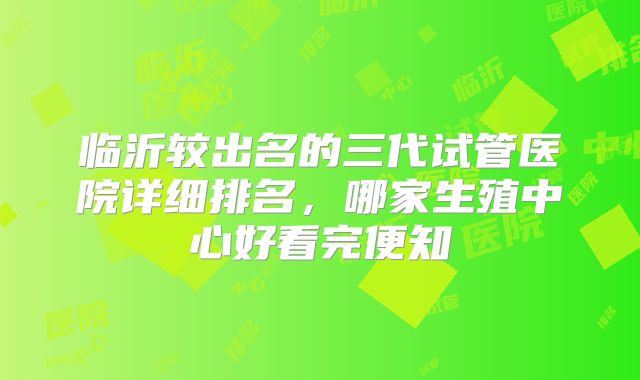 临沂较出名的三代试管医院详细排名,哪家生殖中心好看完便知