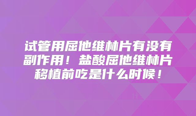 试管用屈他维林片有没有副作用！盐酸屈他维林片移植前吃是什么时候！