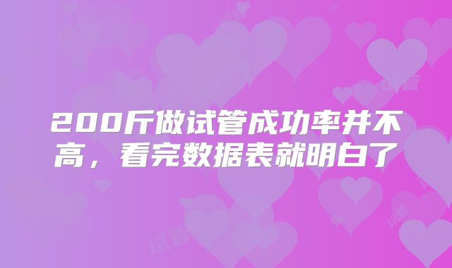 200斤做试管成功率并不高,看完数据表就明白了