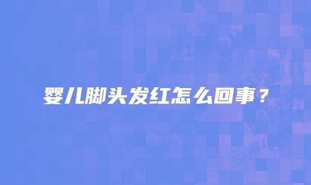 婴儿脚头发红怎么回事？