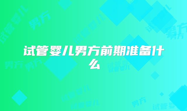 试管婴儿男方前期准备什么