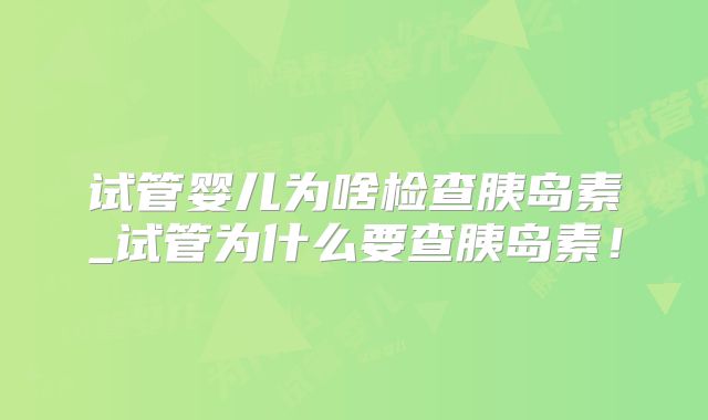 试管婴儿为啥检查胰岛素_试管为什么要查胰岛素!