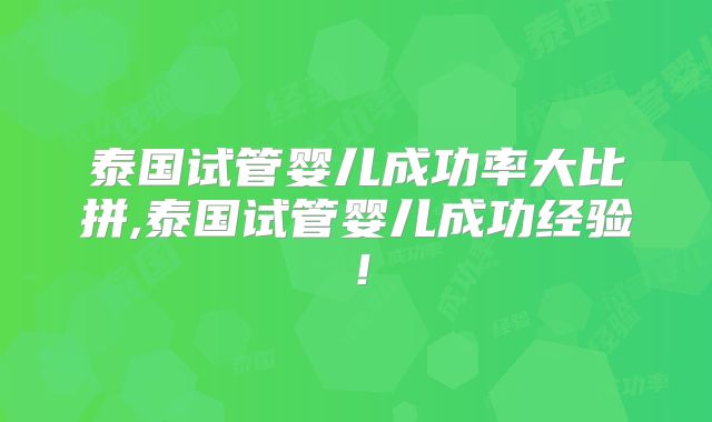 泰国试管婴儿成功率大比拼,泰国试管婴儿成功经验!