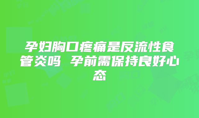 孕妇胸口疼痛是反流性食管炎吗 孕前需保持良好心态