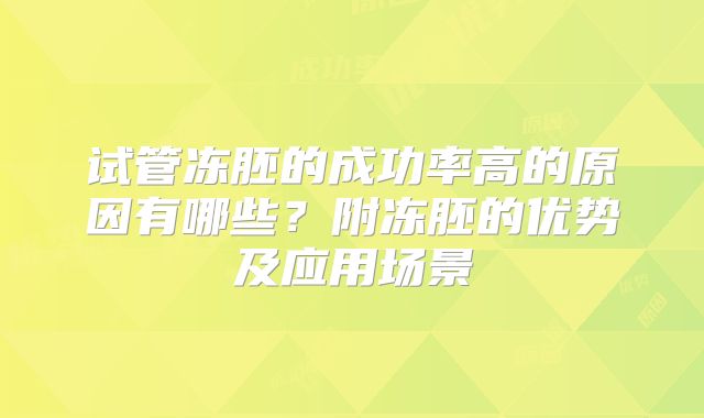 试管冻胚的成功率高的原因有哪些?附冻胚的优势及应用场景