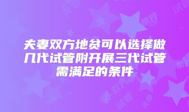夫妻双方地贫可以选择做几代试管附开展三代试管需满足的条件