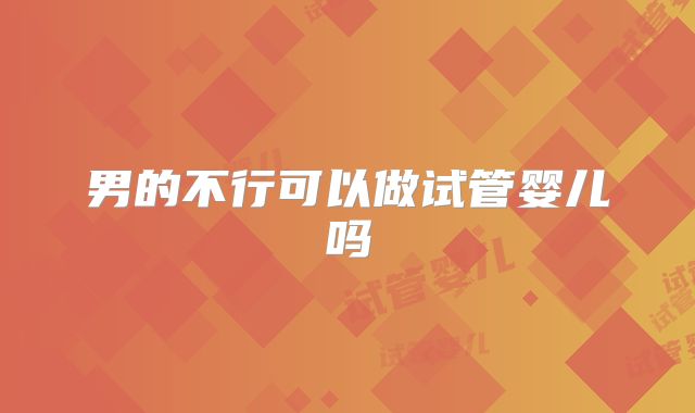 男的不行可以做试管婴儿吗