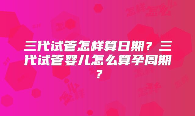 三代试管怎样算日期?三代试管婴儿怎么算孕周期?