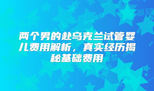 两个男的赴乌克兰试管婴儿费用解析,真实经历揭秘基础费用