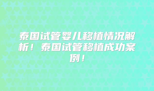 泰国试管婴儿移植情况解析!泰国试管移植成功案例!