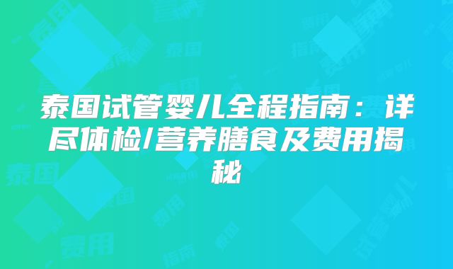 泰国试管婴儿全程指南：详尽体检/营养膳食及费用揭秘