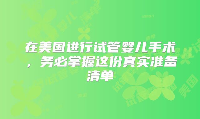 在美国进行试管婴儿手术，务必掌握这份真实准备清单
