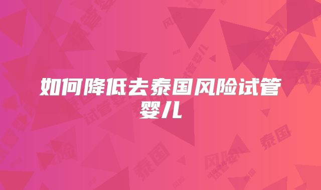 如何降低去泰国风险试管婴儿