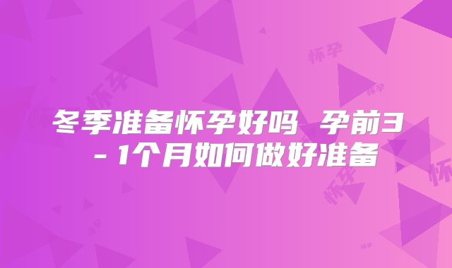 冬季准备怀孕好吗 孕前3-1个月如何做好准备