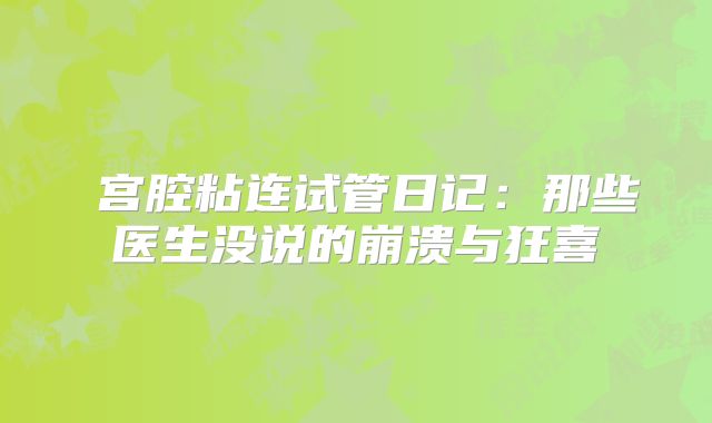 宫腔粘连试管日记:那些医生没说的崩溃与狂喜