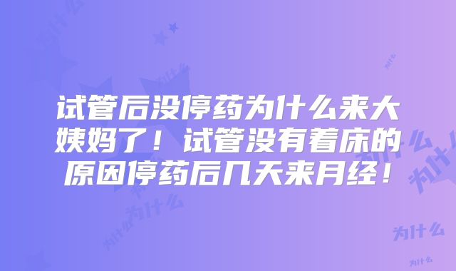 试管后没停药为什么来大姨妈了!试管没有着床的原因停药后几天来月经!