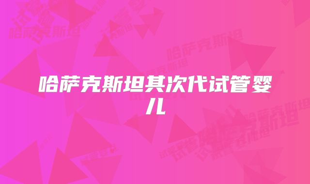 哈萨克斯坦其次代试管婴儿