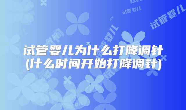 试管婴儿为什么打降调针(什么时间开始打降调针)