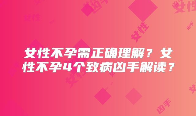 女性不孕需正确理解?女性不孕4个致病凶手解读?