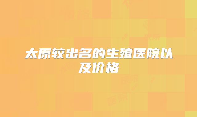 太原较出名的生殖医院以及价格