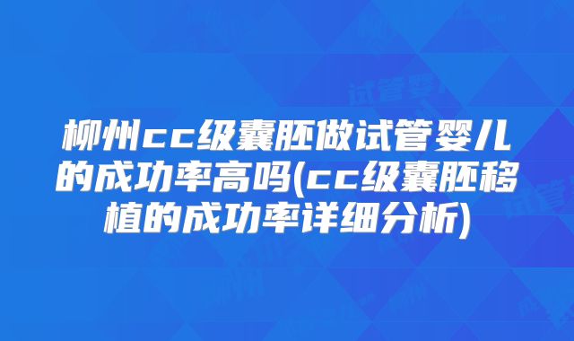 柳州cc级囊胚做试管婴儿的成功率高吗(cc级囊胚移植的成功率详细分析)