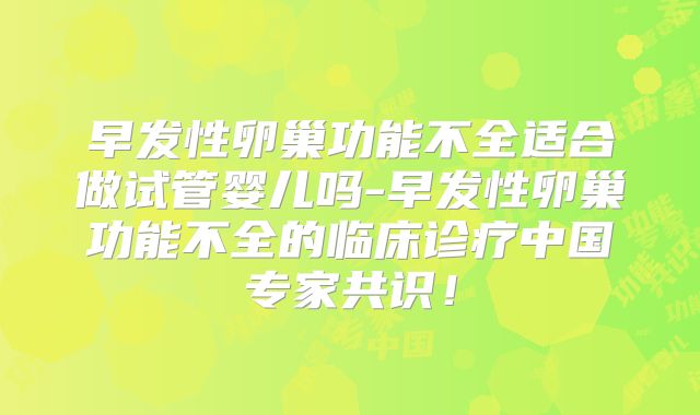 早发性卵巢功能不全适合做试管婴儿吗-早发性卵巢功能不全的临床诊疗中国专家共识！