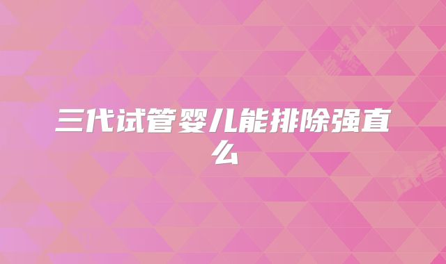 三代试管婴儿能排除强直么
