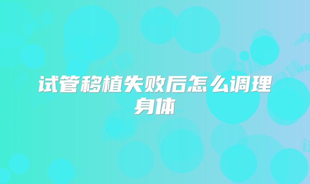试管移植失败后怎么调理身体