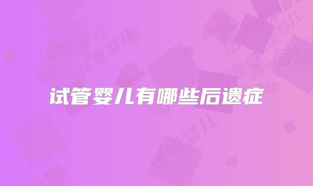 试管婴儿有哪些后遗症
