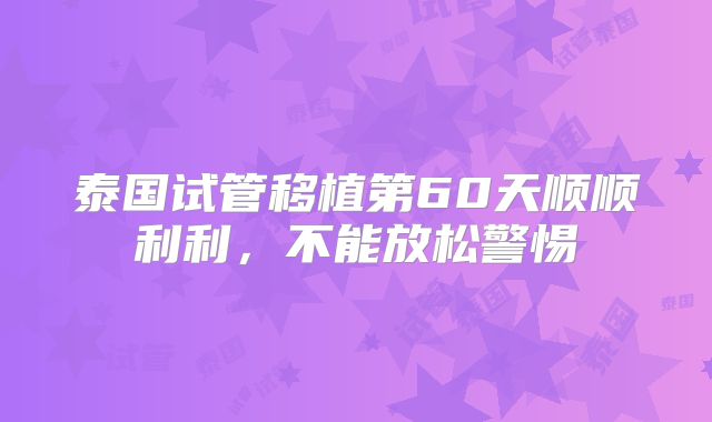 泰国试管移植第60天顺顺利利，不能放松警惕
