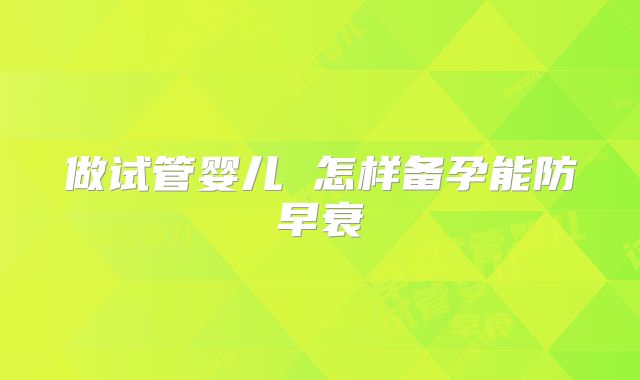 做试管婴儿 怎样备孕能防早衰