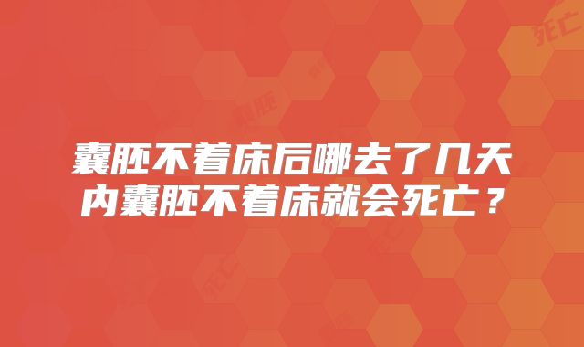 囊胚不着床后哪去了几天内囊胚不着床就会死亡？