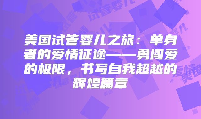 美国试管婴儿之旅:单身者的爱情征途——勇闯爱的极限,书写自我超越的辉煌篇章