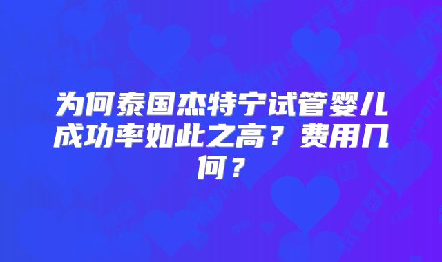 为何泰国杰特宁试管婴儿成功率如此之高?费用几何?