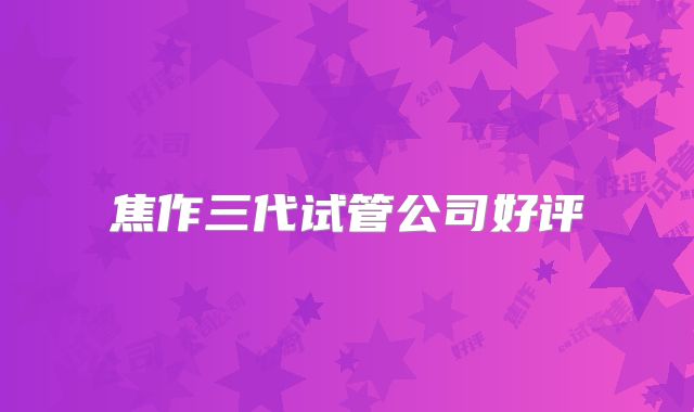 焦作三代试管公司好评