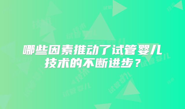 哪些因素推动了试管婴儿技术的不断进步?