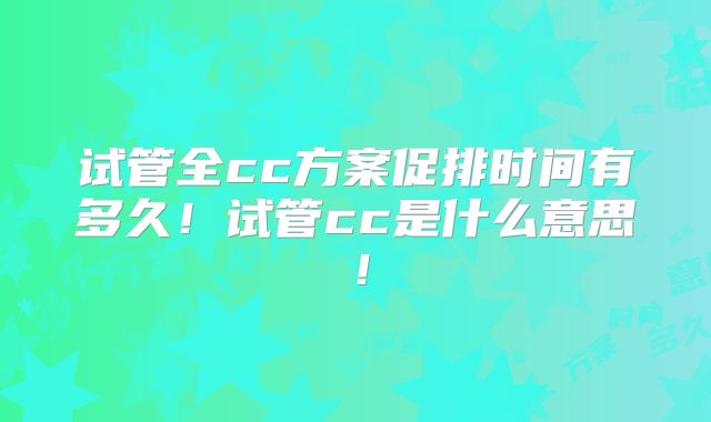 试管全cc方案促排时间有多久!试管cc是什么意思!