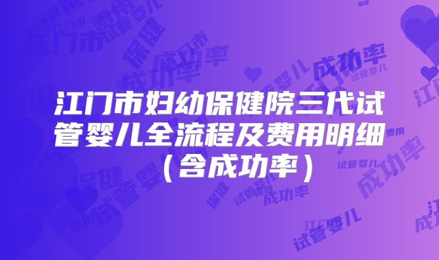 江门市妇幼保健院三代试管婴儿全流程及费用明细（含成功率）