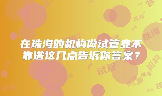 在珠海的机构做试管靠不靠谱这几点告诉你答案？