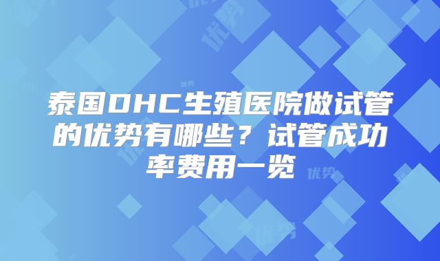 泰国DHC生殖医院做试管的优势有哪些?试管成功率费用一览